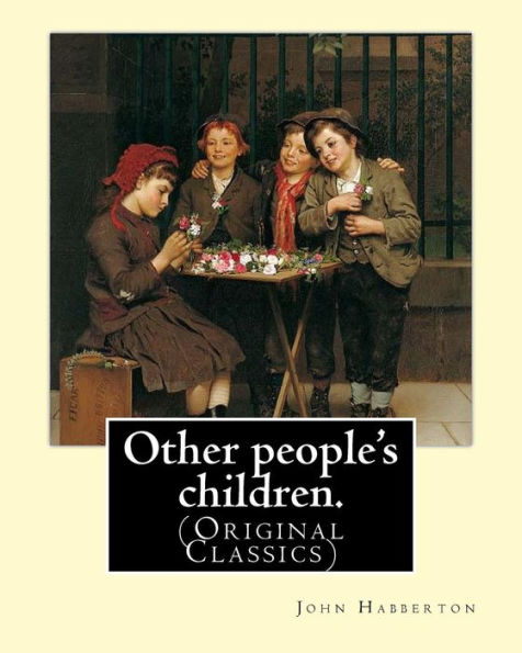 Other people's children. By: John Habberton: (Original Classics) John Habberton (1842-1921) was an American author.