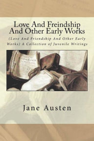 Title: Love And Freindship And Other Early Works: (Love And Friendship And Other Early Works) A Collection of Juvenile Writings, Author: Jane Austen