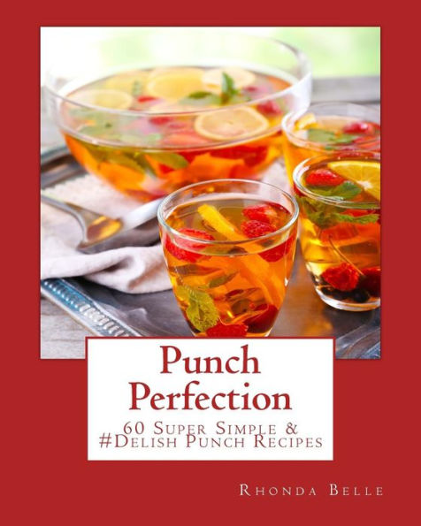 Punch Perfection: 60 Super Simple Delish Punch Recipes