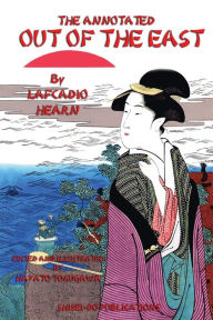 Title: The Annotated Out of the East by Lafcadio Hearn: Reveries and Studies in New Japan, Author: Lafcadio Hearn