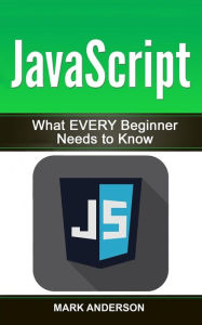 Title: JavaScript: What EVERY Beginner Needs to Know, Author: Mark Anderson