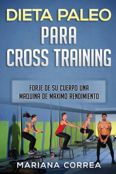 DIETA PALEO Para CROSS TRAINING: FORJE DE SU CUERPO UNA MAQUINA De MAXIMO RENDIMIENTO