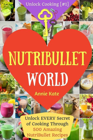 Welcome to NutriBullet World: Welcome to NutriBullet World: Unlock EVERY Secret of Cooking Through 500 Amazing NutriBullet Recipes (Smoothie Recipes for Weight-Loss, NutriBullet Recipe Book, Heart Health...) (Unlock Cooking [#1])