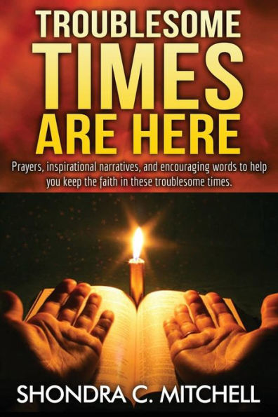 Troublesome Times Are Here: Prayers, words of encouragement, and inspirational narratives to help you keep the faith during these troublesome times.