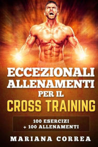 Title: ECCEZIONALI ALLENAMENTI PER Il CROSS TRAINING: 100 ESERCIZI + 100 ALLENAMENTi, Author: Mariana Correa