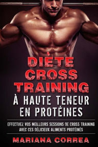 Title: DIETE CROSS TRAINING a HAUTE TENEUR EN PROTEINES: EFFECTUEZ VOS MEILLEURS SESSIONS De CROSS TRAINING AVEC CES DELICIEUX ALIMENTS PROTEINES, Author: Mariana Correa