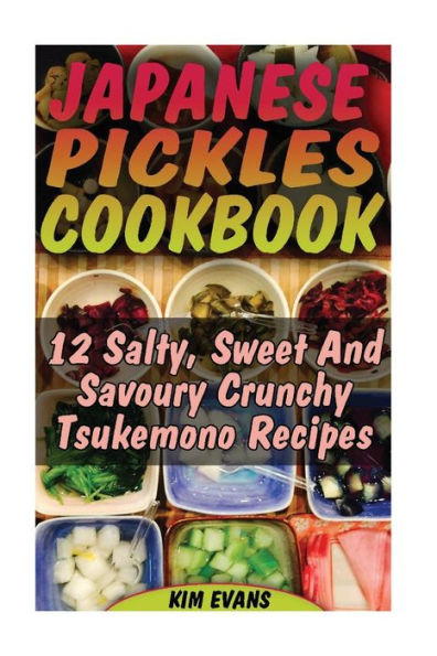 Japanese Pickles Cookbook: 25 Salty, Sweet And Savoury Crunchy Tsukemono Recipes: (Salting and Pickling for Beginners, Best Pickling Recipes)