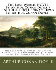 Title: The Lost World. NOVEL By: Arthur Conan Doyle. ( INCLUDE: Uncle Bernac (1897) By: Arthur Conan Doyle ), Author: Arthur Conan Doyle