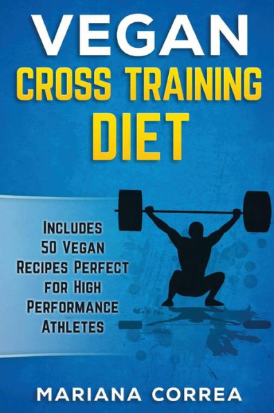 VEGAN CROSS TRAINING Diet: Includes 50 Vegan Recipes Perfect for High Performance Athletes