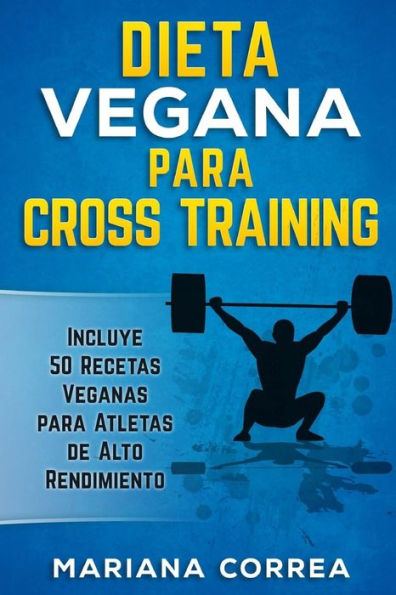 DIETA VEGANA Para CROSS TRAINING: Incluye 50 Recetas Veganas para Atletas de Alto Rendimiento