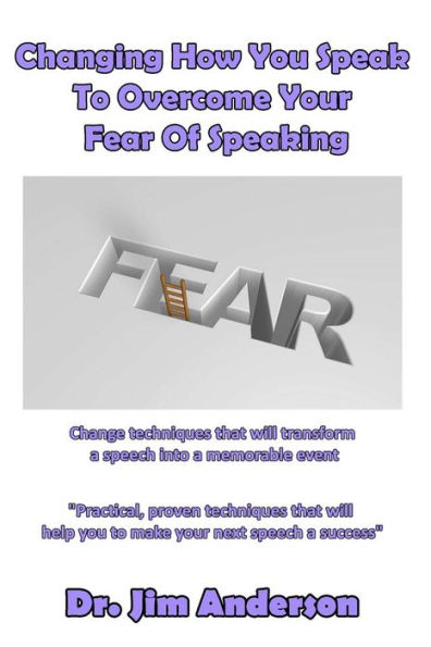 Changing How You Speak To Overcome Your Fear Of Speaking: Change techniques that will transform a speech into memorable event