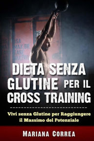 Title: DIETA SENZA GLUTINE PER Il CROSS TRAINING: Vivi senza Glutine per Raggiungere il Massimo del Potenziale, Author: Mariana Correa