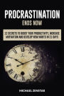 Procrastination Ends Now: 12 Secrets to Boost your Productivity, Increase Motivation and Develop New Habits in 21 Days (Focus, Goals, Productivity, Efficiency, Motivation, Execution)