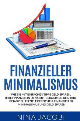 Finanzieller Minimalismus: Wie Sie mit einfachen Tipps Geld sparen, Ihre Finanzen in den Griff bekommen und Ihre finanziellen Ziele erreichen. Finanzieller Minimalismus und Geld sparen.