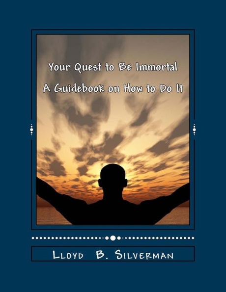 Your Quest to Be Immortal: A Guidebook on How to Do It