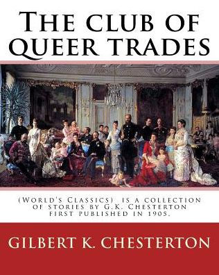 The club of queer trades, By: Gilbert K. Chesterton: (World's Classics) The Club of Queer Trades is a collection of stories by G.K. Chesterton first published in 1905.