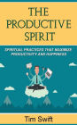Productivity Tips: A Productive Spirit: Spiritual Practices that Maximize Productivity and Happiness