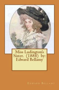 Title: Miss Ludington's Sister. (1884) by: Edward Bellamy, Author: Edward Bellamy