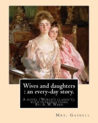 Title: Wives and daughters: an every-day story. By: Mrs.Gaskell, with introductions By: A. W. Ward: A novel (World's classic's). Sir Adolphus William Ward (2 December 2, 1837 in Hampstead, London - June 19, 1924) was an English historian and man of letters., Author: A. W. Ward