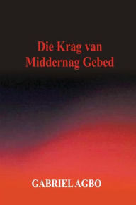 Title: Die Krag van Middernag Gebed, Author: Gabriel Agbo