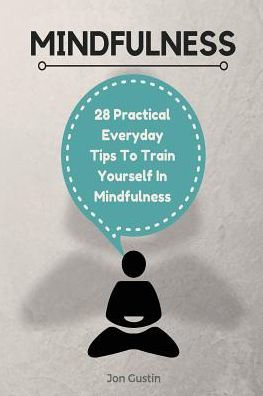 Mindfulness: 28 Practical Everyday Tips to Train Yourself in Mindfulness