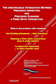 Title: The Inextricable Interaction Between Fiber Optic Precision Inspection and Precision Cleaning: In Search of Best Practices, Author: Edward J Forrest Jr