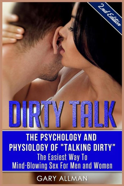 Dirty Talk: The Psychology And Physiology of "Talking Dirty" - The Easiest Way to Mind-Blowing Sex for Men & Women
