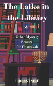 Title: The Latke in the Library & Other Mystery Stories for Chanukah, Author: Libi Astaire