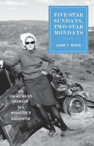 Title: Five-Star Sundays, Two-Star Mondays: An Un-Altar-ed Memoir by a minister's daughter, Author: Laird T White