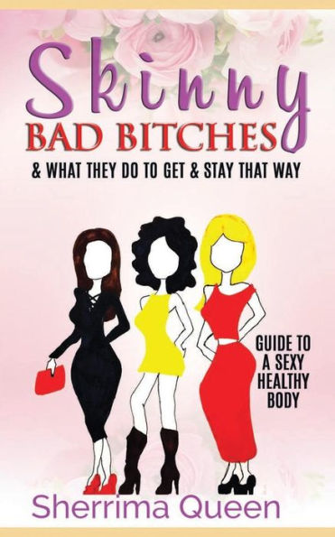 Skinny Bad Bitches & what they do to get & stay that way: Guide to a Sexy Healthy body