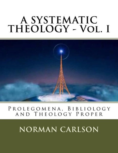 A SYSTEMATIC THEOLOGY - Vol. I: Prolegomena, Bibliology and Theology Proper