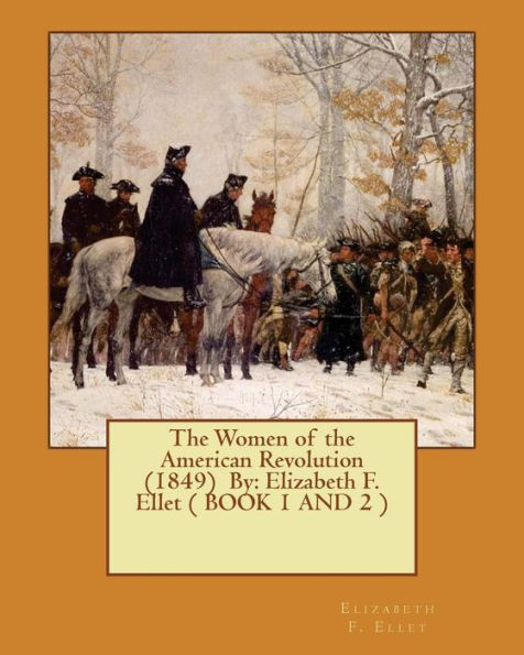 The Women of the American Revolution (1849) By: Elizabeth F. Ellet ( BOOK 1 AND 2 )