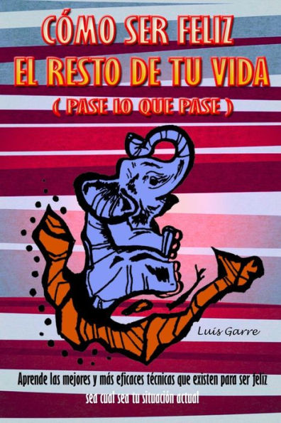 Como ser feliz el reto de tu vida (pase lo que pase): Aprende las mejores y más eficaces técnicas que existen para ser feliz sea cual sea tu situación actual