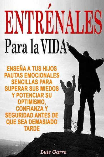 Entrenales para la Vida: Enseï¿½a a tus hijos pautas emocionales sencillas para superar sus miedos y potenciar su optimismo, confianza y seguridad antes de que sea demasiado tarde