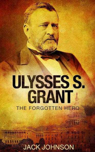 Ulysses S Grant: The Forgotten Hero