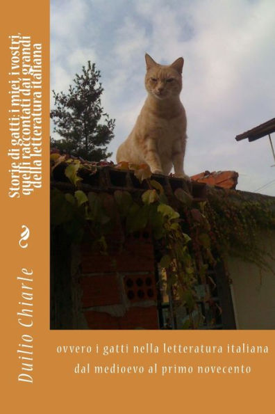 Storie di gatti: i miei, vostri, quelli raccontati dai grandi della letteratura italiana: ovvero gatti nella italiana dal medioevo al primo novecento