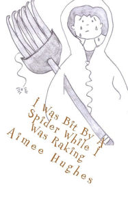 Title: I Was Bit By A Spider While I Was Raking, Author: Aimee Hughes