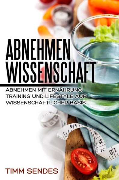 Abnehmen mit Wissenschaft: Abnehmen mit Ernährung, Training und Lifestyle auf wissenschaftlicher Basis