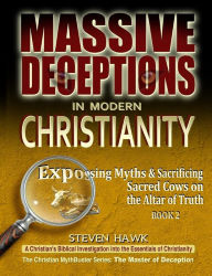 Title: Massive Deceptions in Modern Christianity: Exposing Myths & Sacrificing Sacred Cows on the Altar of Truth, Author: Steven Hawk