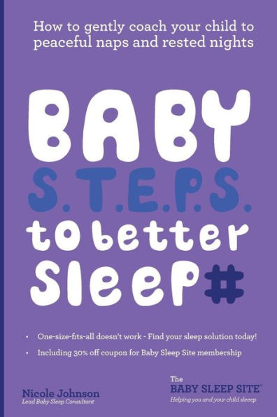 Baby S.T.E.P.S. To Better Sleep: How to gently coach your child to peaceful naps and rested nights