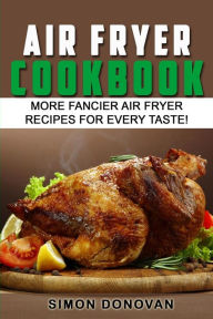 Title: Air Fryer Cookbook: More Fancier Air Fryer Recipes For Every Taste!, Author: Simon Donovan