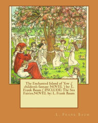 Title: The Enchanted Island of Yew .( children's fantasy NOVEL ) by: L. Frank Baum ( INCLUDE: The Sea Fairies.NOVEL by: L. Frank Baum, Author: L. Frank Baum