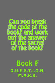 Title: Can you break the code of the book? and work out the answer of the secret of the: book? Book f, Author: Q U E S T I O N M a R K