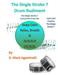 Title: The Single Stroke 7 Drum Rudiment: The Single Stroke 7 Around the Drum Set, Author: D. Mark Agostinelli