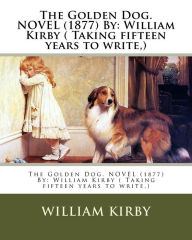Title: The Golden Dog. NOVEL (1877) By: William Kirby ( Taking fifteen years to write, ), Author: William Kirby