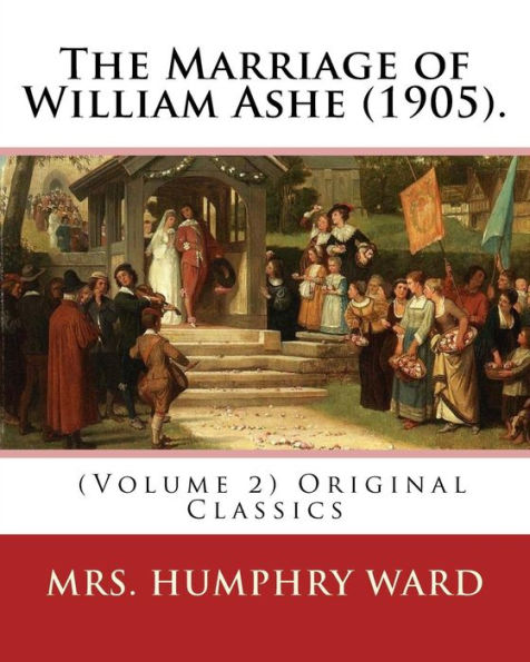 The Marriage of William Ashe (1905). By: Mrs. Humphry Ward (Volume 2). Original Classics: The Marriage of William Ashe is a novel by Mary Augusta Ward that was the best-selling novel in the United States in 1905.