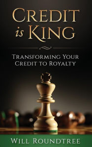 Title: Credit Is King: Transforming Your Credit to Royalty, Author: Will Roundtree