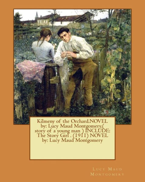 Kilmeny of the Orchard.NOVEL by: Lucy Maud Montgomery.( story of a young man ) INCLUDE: The Story Girl . (1911) NOVEL by: Lucy Maud Montgomery