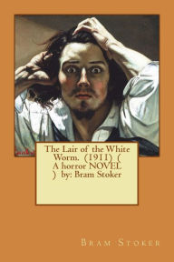 Title: The Lair of the White Worm. (1911) ( A horror NOVEL ) by: Bram Stoker, Author: Bram Stoker