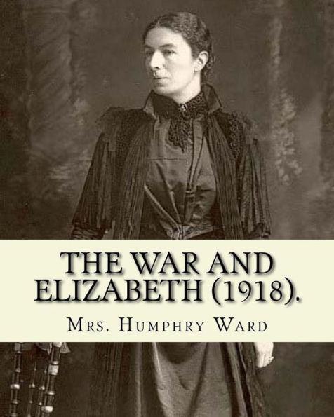 The war and Elizabeth (1918). By: Mrs. Humphry Ward: (World's classic's)